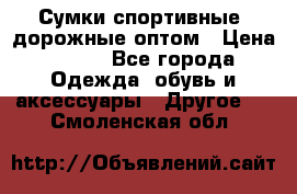 Сумки спортивные, дорожные оптом › Цена ­ 100 - Все города Одежда, обувь и аксессуары » Другое   . Смоленская обл.
